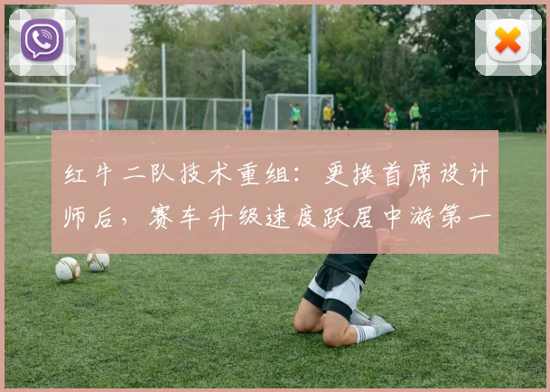 红牛二队技术重组：更换首席设计师后，赛车升级速度跃居中游第一